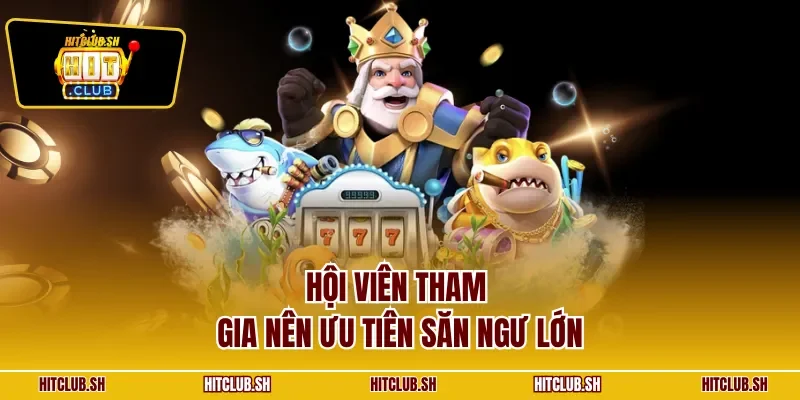 Hội viên tham gia nên ưu tiên săn ngư lớn